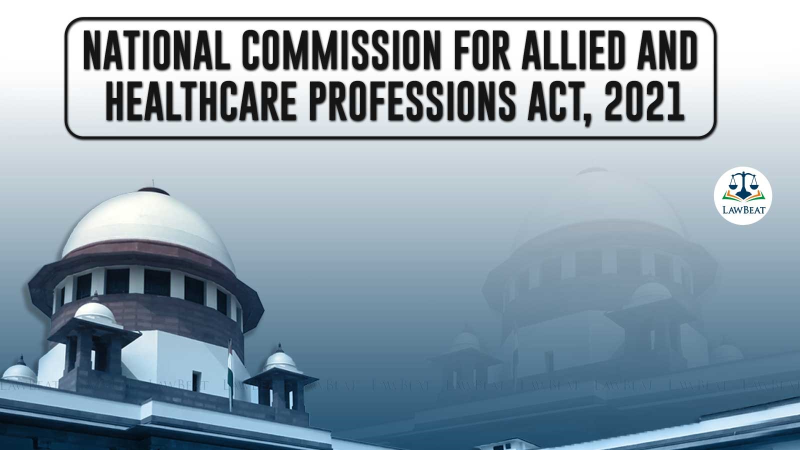 Supreme Court issues notice in plea seeking implementation of National Commission for Allied & Healthcare Professions Act, 2021 Supreme Court issues notice in plea seeking implementation of National Commission for Allied & Healthcare Professions Act, 2021